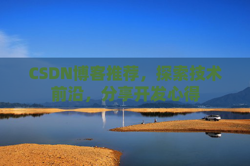 CSDN博客推荐，探索技术前沿，分享开发心得